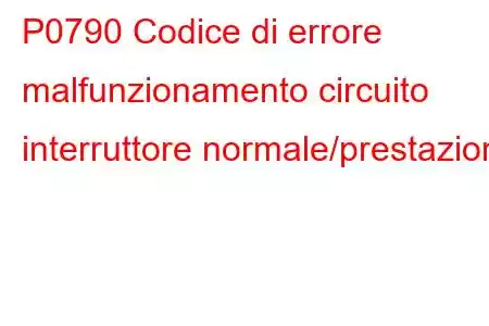 P0790 Codice di errore malfunzionamento circuito interruttore normale/prestazioni