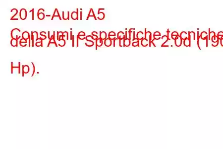 2016-Audi A5
Consumi e specifiche tecniche della A5 II Sportback 2.0d (190 Hp).