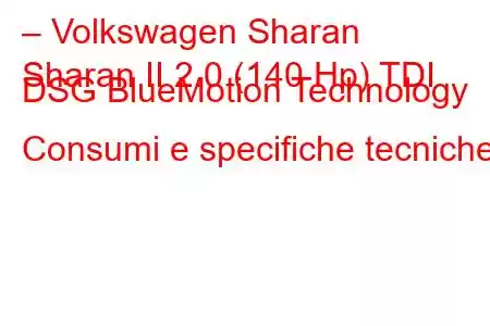 – Volkswagen Sharan
Sharan II 2.0 (140 Hp) TDI DSG BlueMotion Technology Consumi e specifiche tecniche