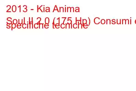 2013 - Kia Anima
Soul II 2.0 (175 Hp) Consumi e specifiche tecniche