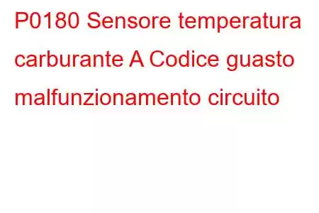 P0180 Sensore temperatura carburante A Codice guasto malfunzionamento circuito