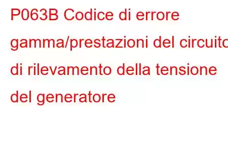 P063B Codice di errore gamma/prestazioni del circuito di rilevamento della tensione del generatore