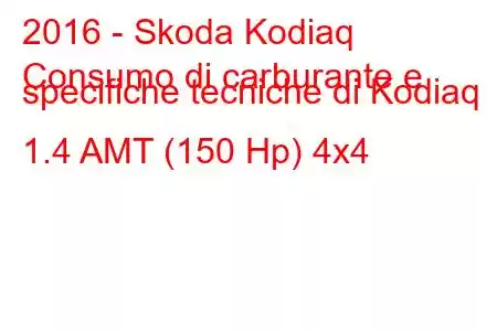 2016 - Skoda Kodiaq
Consumo di carburante e specifiche tecniche di Kodiaq 1.4 AMT (150 Hp) 4x4