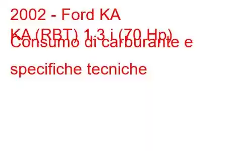 2002 - Ford KA
KA (RBT) 1.3 i (70 Hp) Consumo di carburante e specifiche tecniche