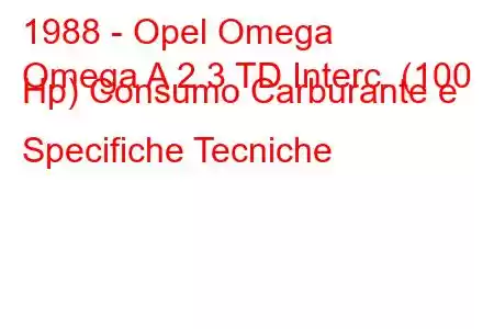 1988 - Opel Omega
Omega A 2.3 TD Interc. (100 Hp) Consumo Carburante e Specifiche Tecniche