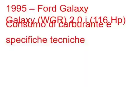 1995 – Ford Galaxy
Galaxy (WGR) 2.0 i (116 Hp) Consumo di carburante e specifiche tecniche