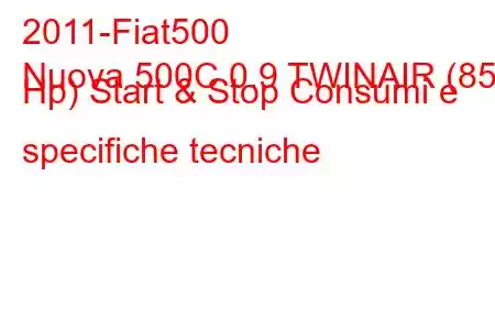 2011-Fiat500
Nuova 500C 0.9 TWINAIR (85 Hp) Start & Stop Consumi e specifiche tecniche