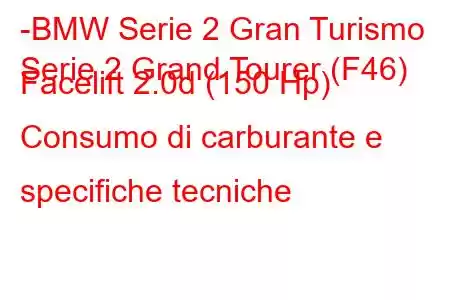 -BMW Serie 2 Gran Turismo
Serie 2 Grand Tourer (F46) Facelift 2.0d (150 Hp) Consumo di carburante e specifiche tecniche