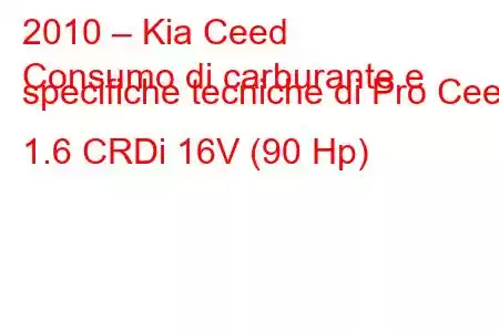 2010 – Kia Ceed
Consumo di carburante e specifiche tecniche di Pro Ceed 1.6 CRDi 16V (90 Hp)