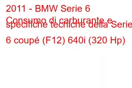 2011 - BMW Serie 6
Consumo di carburante e specifiche tecniche della Serie 6 coupé (F12) 640i (320 Hp)