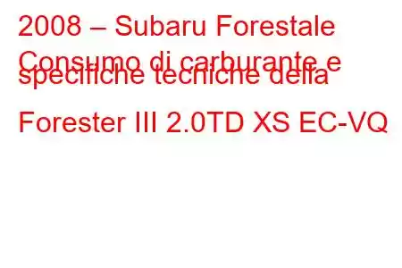 2008 – Subaru Forestale
Consumo di carburante e specifiche tecniche della Forester III 2.0TD XS EC-VQ