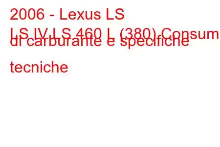 2006 - Lexus LS
LS IV LS 460 L (380) Consumo di carburante e specifiche tecniche