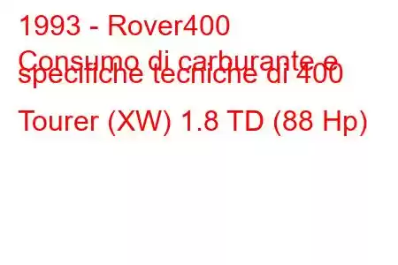 1993 - Rover400
Consumo di carburante e specifiche tecniche di 400 Tourer (XW) 1.8 TD (88 Hp)