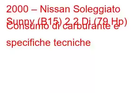 2000 – Nissan Soleggiato
Sunny (B15) 2.2 Di (79 Hp) Consumo di carburante e specifiche tecniche