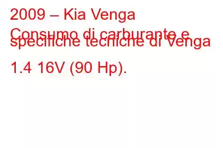 2009 – Kia Venga
Consumo di carburante e specifiche tecniche di Venga 1.4 16V (90 Hp).