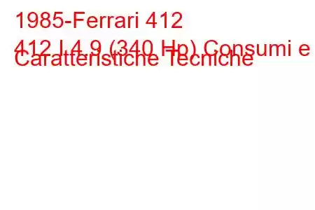 1985-Ferrari 412
412 I 4.9 (340 Hp) Consumi e Caratteristiche Tecniche