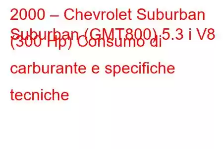 2000 – Chevrolet Suburban
Suburban (GMT800) 5.3 i V8 (300 Hp) Consumo di carburante e specifiche tecniche