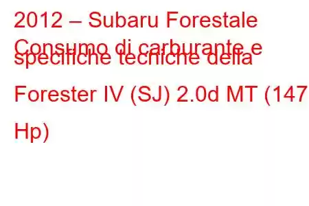 2012 – Subaru Forestale
Consumo di carburante e specifiche tecniche della Forester IV (SJ) 2.0d MT (147 Hp)