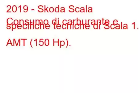 2019 - Skoda Scala
Consumo di carburante e specifiche tecniche di Scala 1.5 AMT (150 Hp).