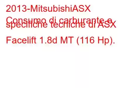 2013-MitsubishiASX
Consumo di carburante e specifiche tecniche di ASX Facelift 1.8d MT (116 Hp).