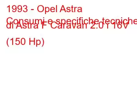 1993 - Opel Astra
Consumi e specifiche tecniche di Astra F Caravan 2.0 i 16V (150 Hp)