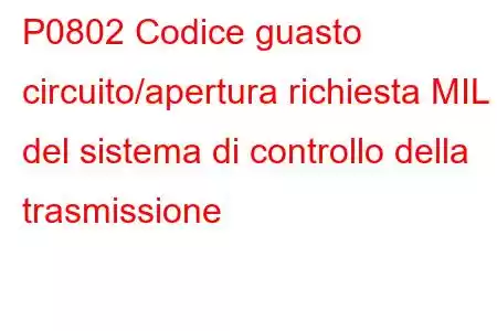 P0802 Codice guasto circuito/apertura richiesta MIL del sistema di controllo della trasmissione