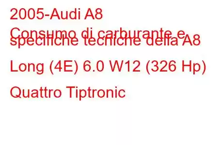 2005-Audi A8
Consumo di carburante e specifiche tecniche della A8 Long (4E) 6.0 W12 (326 Hp) Quattro Tiptronic