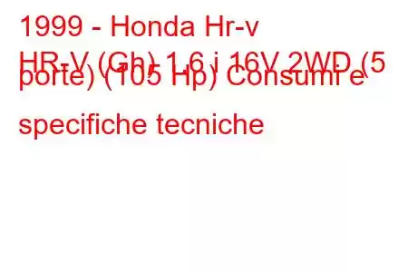 1999 - Honda Hr-v
HR-V (Gh) 1.6 i 16V 2WD (5 porte) (105 Hp) Consumi e specifiche tecniche