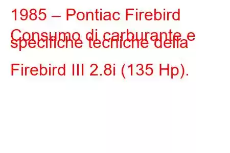 1985 – Pontiac Firebird
Consumo di carburante e specifiche tecniche della Firebird III 2.8i (135 Hp).