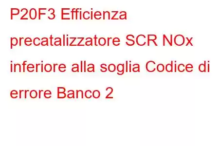 P20F3 Efficienza precatalizzatore SCR NOx inferiore alla soglia Codice di errore Banco 2