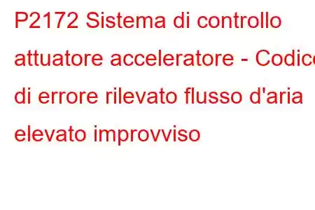 P2172 Sistema di controllo attuatore acceleratore - Codice di errore rilevato flusso d'aria elevato improvviso