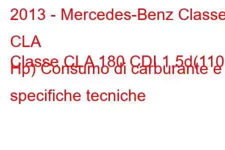 2013 - Mercedes-Benz Classe CLA
Classe CLA 180 CDI 1.5d(110 Hp) Consumo di carburante e specifiche tecniche