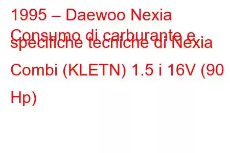 1995 – Daewoo Nexia
Consumo di carburante e specifiche tecniche di Nexia Combi (KLETN) 1.5 i 16V (90 Hp)