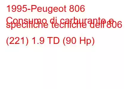 1995-Peugeot 806
Consumo di carburante e specifiche tecniche dell'806 (221) 1.9 TD (90 Hp)