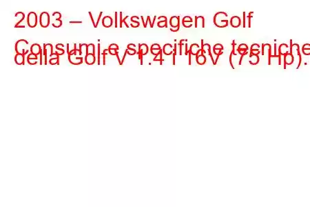 2003 – Volkswagen Golf
Consumi e specifiche tecniche della Golf V 1.4 i 16V (75 Hp).