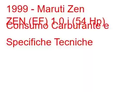 1999 - Maruti Zen
ZEN (EF) 1.0 i (54 Hp) Consumo Carburante e Specifiche Tecniche