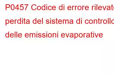 P0457 Codice di errore rilevato perdita del sistema di controllo delle emissioni evaporative