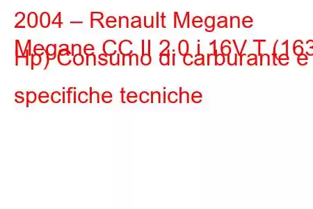 2004 – Renault Megane
Megane CC II 2.0 i 16V T (163 Hp) Consumo di carburante e specifiche tecniche