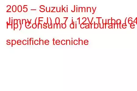 2005 – Suzuki Jimny
Jimny (FJ) 0.7 i 12V Turbo (64 Hp) Consumo di carburante e specifiche tecniche