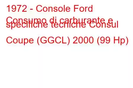 1972 - Console Ford
Consumo di carburante e specifiche tecniche Consul Coupe (GGCL) 2000 (99 Hp)