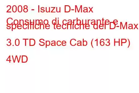 2008 - Isuzu D-Max
Consumo di carburante e specifiche tecniche del D-Max 3.0 TD Space Cab (163 HP) 4WD