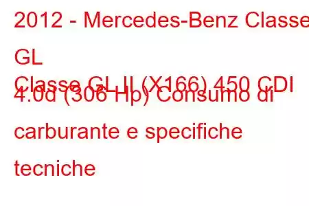 2012 - Mercedes-Benz Classe GL
Classe GL II (X166) 450 CDI 4.0d (306 Hp) Consumo di carburante e specifiche tecniche