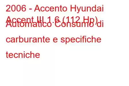 2006 - Accento Hyundai
Accent III 1.6 (112 Hp) Automatico Consumo di carburante e specifiche tecniche