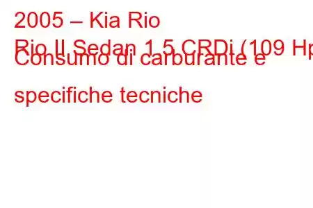 2005 – Kia Rio
Rio II Sedan 1.5 CRDi (109 Hp) Consumo di carburante e specifiche tecniche