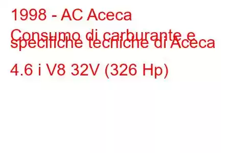 1998 - AC Aceca
Consumo di carburante e specifiche tecniche di Aceca 4.6 i V8 32V (326 Hp)