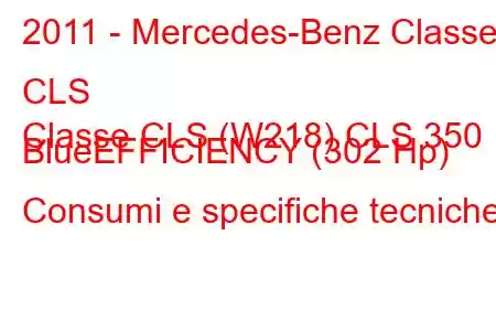 2011 - Mercedes-Benz Classe CLS
Classe CLS (W218) CLS 350 BlueEFFICIENCY (302 Hp) Consumi e specifiche tecniche