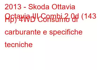 2013 - Skoda Ottavia
Octavia III Combi 2.0d (143 Hp) 4WD Consumo di carburante e specifiche tecniche