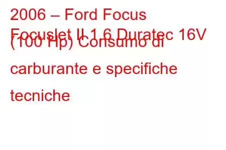 2006 – Ford Focus
Focuslet II 1.6 Duratec 16V (100 Hp) Consumo di carburante e specifiche tecniche