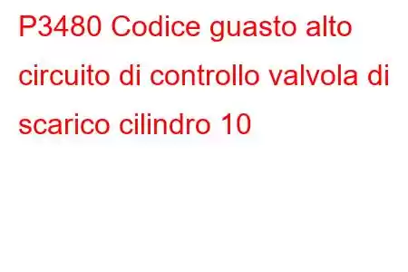 P3480 Codice guasto alto circuito di controllo valvola di scarico cilindro 10