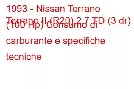 1993 - Nissan Terrano
Terrano II (R20) 2.7 TD (3 dr) (100 Hp) Consumo di carburante e specifiche tecniche